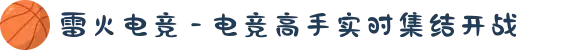 雷火电竞 - 电竞高手实时集结开战